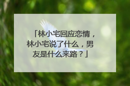 林小宅回应恋情,林小宅说了什么,男友是什么来路?