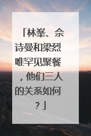 林峯、佘诗曼和梁烈唯罕见聚餐,他们三人的关系如何?