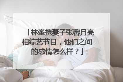 林峯携妻子张馨月亮相综艺节目，他们之间的感情怎么样？