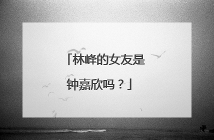 林峰的女友是钟嘉欣吗？