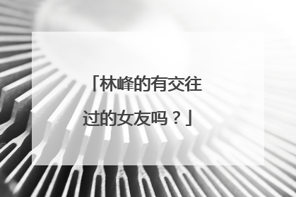林峰的有交往过的女友吗？