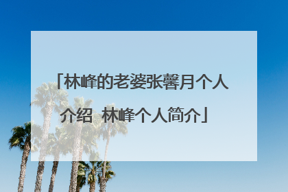 林峰的老婆张馨月个人介绍 林峰个人简介