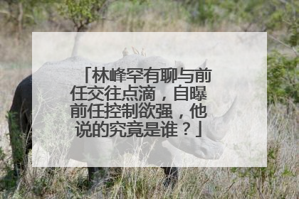 林峰罕有聊与前任交往点滴，自曝前任控制欲强，他说的究竟是谁？