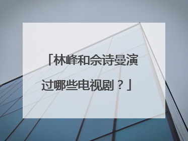 林峰和佘诗曼演过哪些电视剧？
