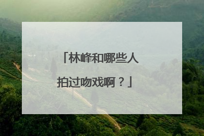 林峰和哪些人拍过吻戏啊？