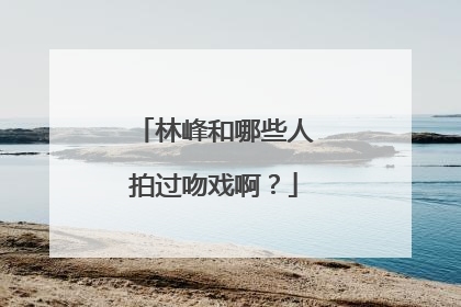 林峰和哪些人拍过吻戏啊？