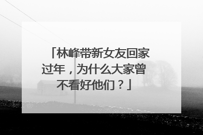 林峰带新女友回家过年，为什么大家曾不看好他们？