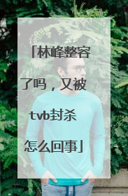 林峰整容了吗，又被tvb封杀怎么回事