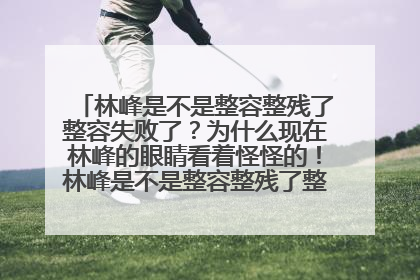林峰是不是整容整残了整容失败了？为什么现在林峰的眼睛看着怪怪的！林峰是不是整容整残了整容失败了！！