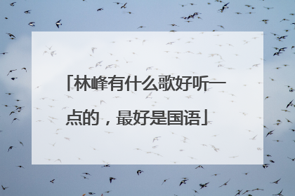 林峰有什么歌好听一点的,最好是国语