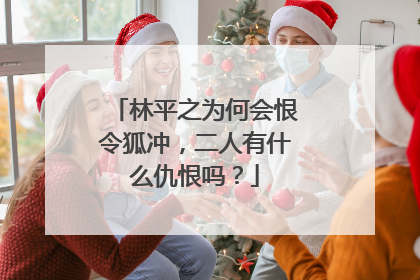 林平之为何会恨令狐冲,二人有什么仇恨吗?