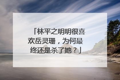 林平之明明很喜欢岳灵珊,为何最终还是杀了她?