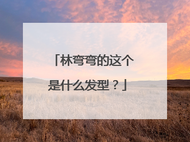 林弯弯的这个是什么发型？