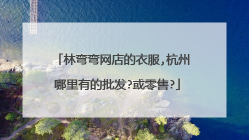 林弯弯网店的衣服,杭州哪里有的批发?或零售?