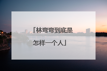 林弯弯到底是怎样一个人