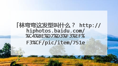 林弯弯这发型叫什么？ http://hiphotos.baidu.com/%C4%BE%D7%D3%F3%EF%F3%CF/pic/item/751ef009da471e4f95