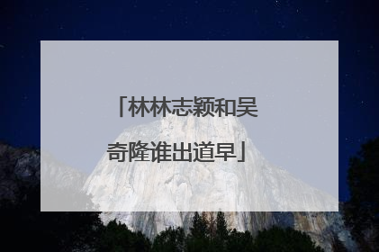 林林志颖和吴奇隆谁出道早