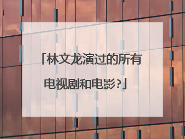 林文龙演过的所有电视剧和电影?