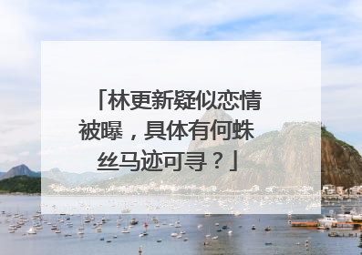 林更新疑似恋情被曝，具体有何蛛丝马迹可寻？