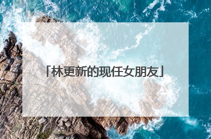 林更新的现任女朋友