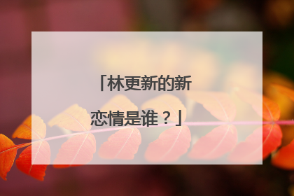 林更新的新恋情是谁？