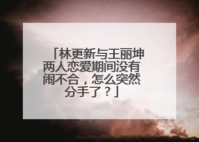 林更新与王丽坤两人恋爱期间没有闹不合,怎么突然分手了?