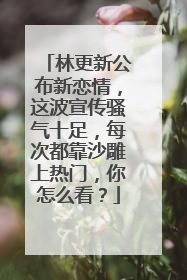 林更新公布新恋情,这波宣传骚气十足,每次都靠沙雕上热门,你怎么看?