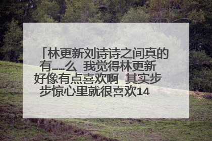 林更新刘诗诗之间真的有……么 我觉得林更新好像有点喜欢啊 其实步步惊心里就很喜欢14 如果在一起就好了啊