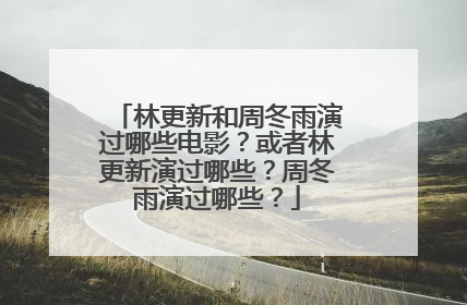 林更新和周冬雨演过哪些电影?或者林更新演过哪些?周冬雨演过哪些?