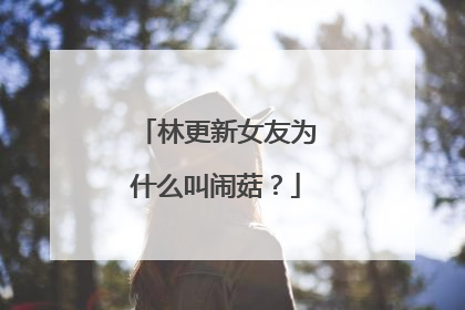 林更新女友为什么叫闹菇？