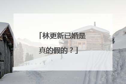 林更新已婚是真的假的？