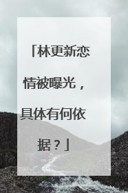 林更新恋情被曝光,具体有何依据?