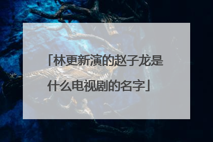 林更新演的赵子龙是什么电视剧的名字