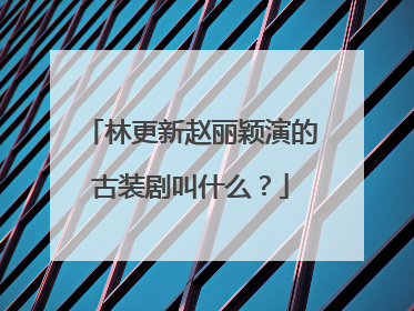 林更新赵丽颖演的古装剧叫什么?