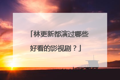 林更新都演过哪些好看的影视剧?