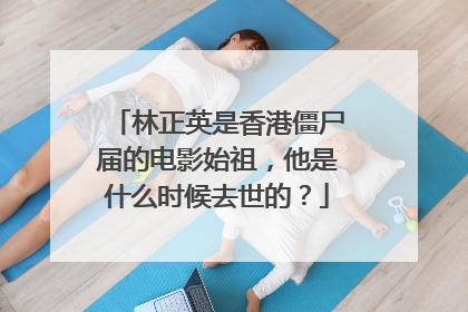 林正英是香港僵尸届的电影始祖,他是什么时候去世的?