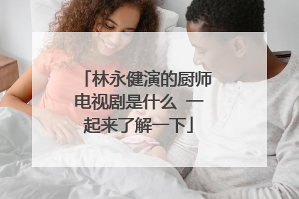 林永健演的厨师电视剧是什么 一起来了解一下