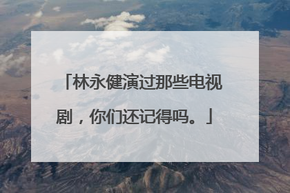 林永健演过那些电视剧,你们还记得吗。