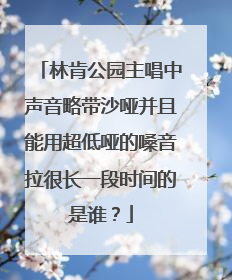 林肯公园主唱中声音略带沙哑并且能用超低哑的嗓音拉很长一段时间的是谁？