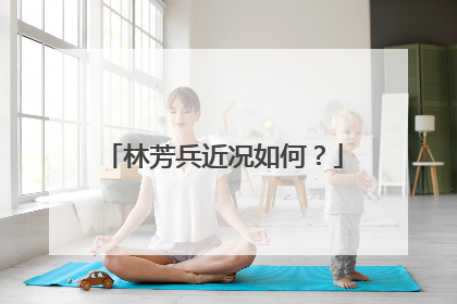 林芳兵近况如何?