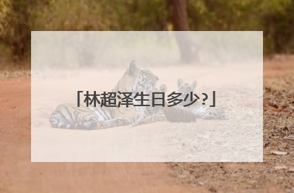 林超泽生日多少?