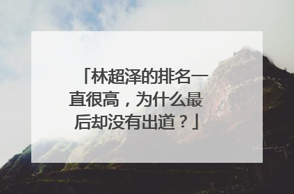 林超泽的排名一直很高，为什么最后却没有出道？
