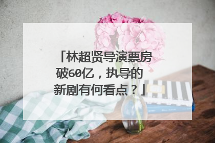 林超贤导演票房破60亿,执导的新剧有何看点?