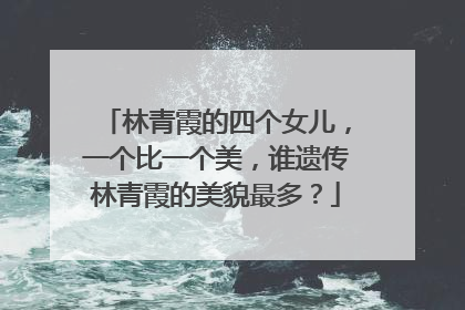 林青霞的四个女儿,一个比一个美,谁遗传林青霞的美貌最多?