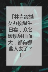 林青霞继女办顶级生日宴，众名媛现身排面大，都有哪些人去了？