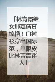 林青霞继女邢嘉倩真惊艳！白衬衫穿出国际范，单眼皮比林青霞迷人