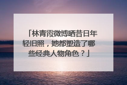 林青霞微博晒昔日年轻旧照,她都塑造了哪些经典人物角色?