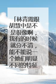 林青霞跟胡慧中是不是很像啊，我有的时候就分不清，能不能说一个她们明显不同的特征啊
