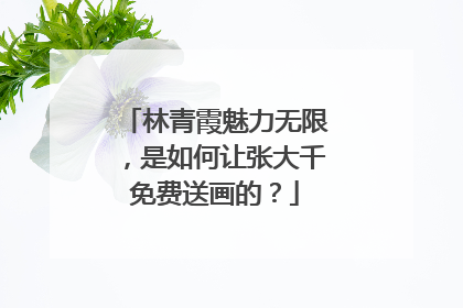 林青霞魅力无限，是如何让张大千免费送画的？
