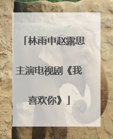 林雨申赵露思主演电视剧《我喜欢你》